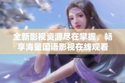 全新影视资源尽在掌握，畅享海量国语影视在线观看