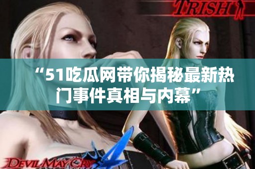 “51吃瓜网带你揭秘最新热门事件真相与内幕”