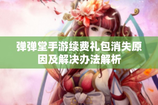弹弹堂手游续费礼包消失原因及解决办法解析