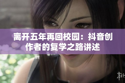 离开五年再回校园：抖音创作者的复学之路讲述