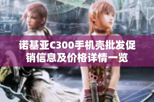 诺基亚C300手机壳批发促销信息及价格详情一览