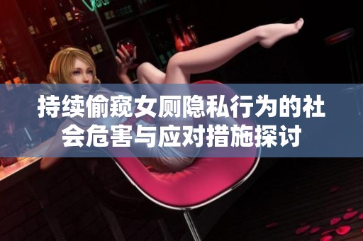 持续偷窥女厕隐私行为的社会危害与应对措施探讨