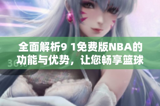全面解析9 1免费版NBA的功能与优势，让您畅享篮球盛宴