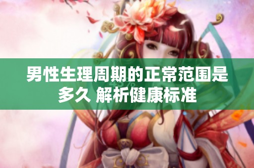 男性生理周期的正常范围是多久 解析健康标准