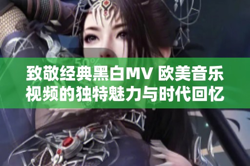 致敬经典黑白MV 欧美音乐视频的独特魅力与时代回忆