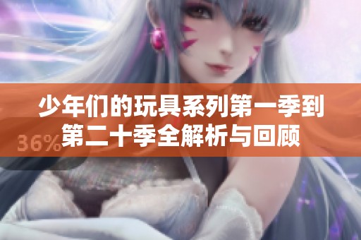 少年们的玩具系列第一季到第二十季全解析与回顾