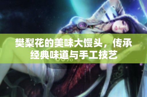 樊梨花的美味大馒头，传承经典味道与手工技艺