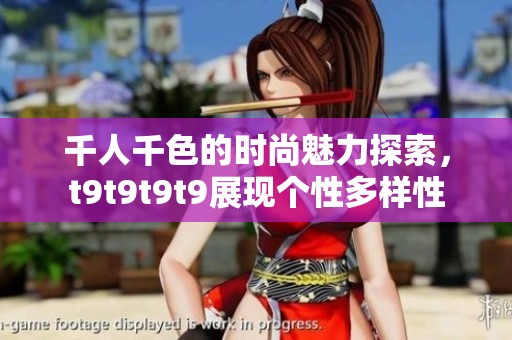 千人千色的时尚魅力探索，t9t9t9t9展现个性多样性