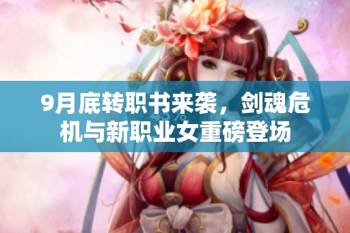 9月底转职书来袭，剑魂危机与新职业女重磅登场