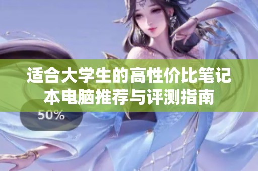 适合大学生的高性价比笔记本电脑推荐与评测指南