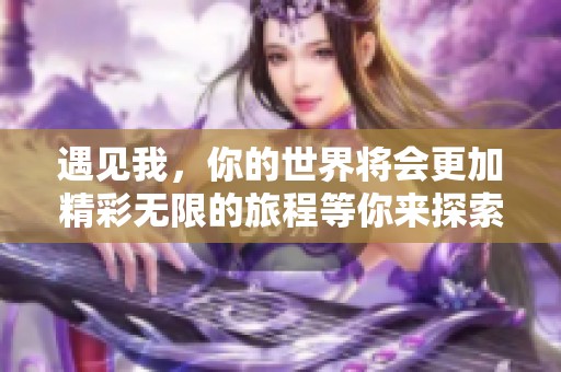 遇见我，你的世界将会更加精彩无限的旅程等你来探索