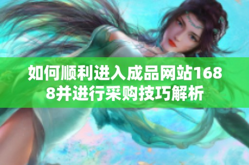 如何顺利进入成品网站1688并进行采购技巧解析