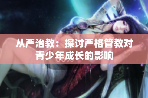 从严治教：探讨严格管教对青少年成长的影响