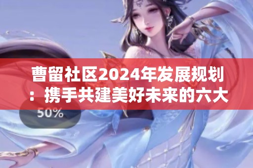 曹留社区2024年发展规划：携手共建美好未来的六大任务