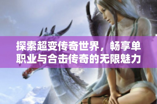 探索超变传奇世界，畅享单职业与合击传奇的无限魅力