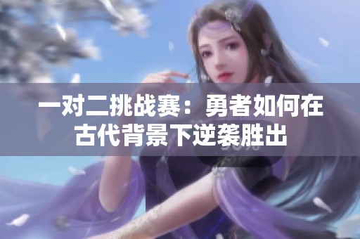 一对二挑战赛：勇者如何在古代背景下逆袭胜出