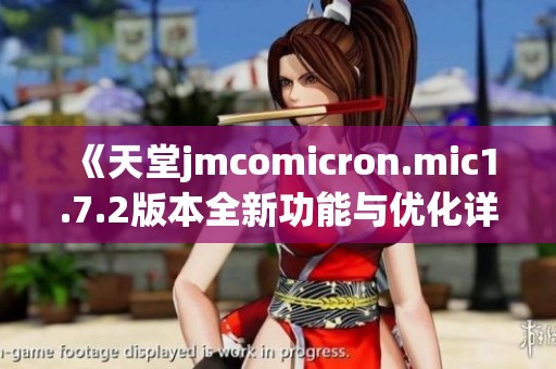 《天堂jmcomicron.mic1.7.2版本全新功能与优化详解》