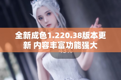 全新成色1.220.38版本更新 内容丰富功能强大