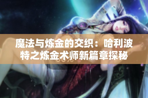 魔法与炼金的交织：哈利波特之炼金术师新篇章探秘