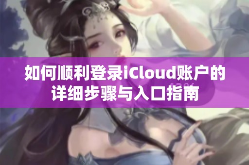 如何顺利登录iCloud账户的详细步骤与入口指南