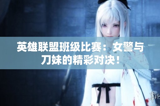 英雄联盟班级比赛：女警与刀妹的精彩对决！