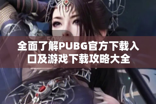 全面了解PUBG官方下载入口及游戏下载攻略大全
