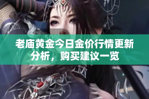 老庙黄金今日金价行情更新分析，购买建议一览