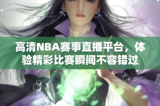 高清NBA赛事直播平台，体验精彩比赛瞬间不容错过