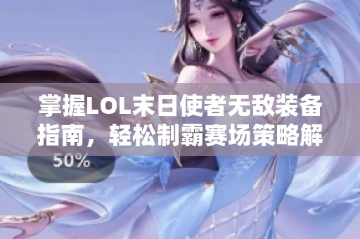 掌握LOL末日使者无敌装备指南，轻松制霸赛场策略解析
