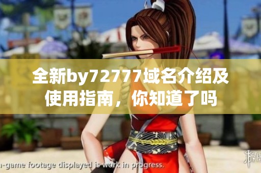 全新by72777域名介绍及使用指南，你知道了吗