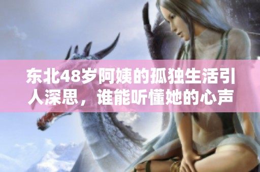 东北48岁阿姨的孤独生活引人深思，谁能听懂她的心声？
