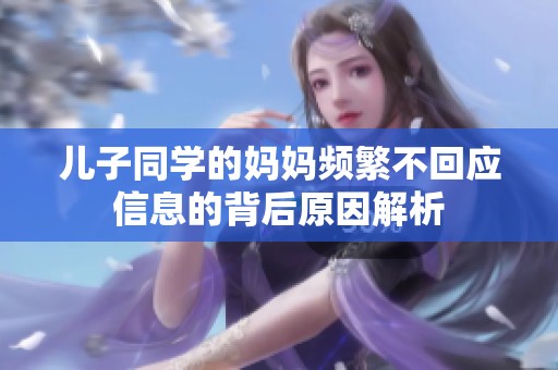 儿子同学的妈妈频繁不回应信息的背后原因解析