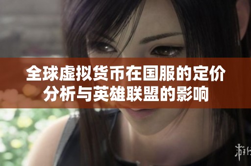 全球虚拟货币在国服的定价分析与英雄联盟的影响