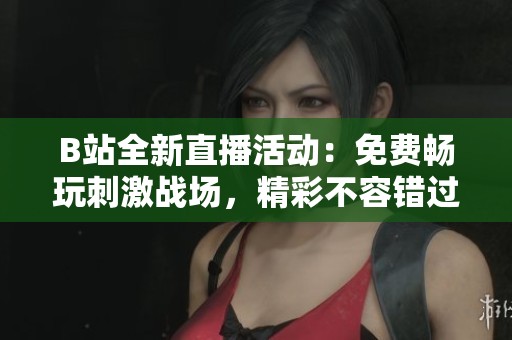 B站全新直播活动：免费畅玩刺激战场，精彩不容错过！