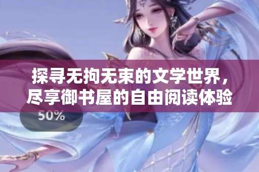 探寻无拘无束的文学世界，尽享御书屋的自由阅读体验
