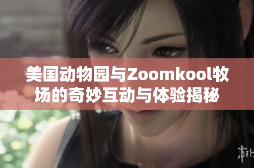 美国动物园与Zoomkool牧场的奇妙互动与体验揭秘