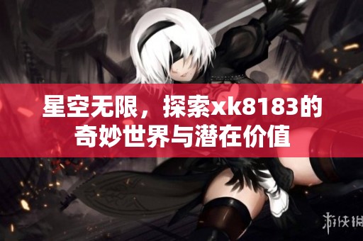 星空无限，探索xk8183的奇妙世界与潜在价值