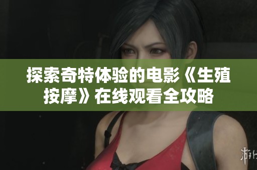 探索奇特体验的电影《生殖按摩》在线观看全攻略