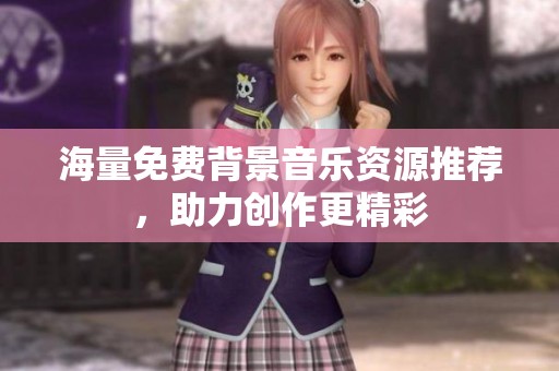 海量免费背景音乐资源推荐，助力创作更精彩