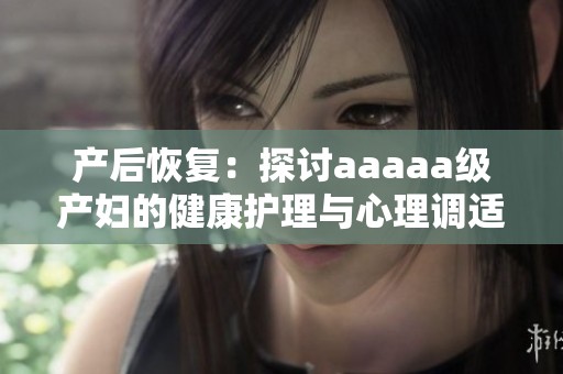 产后恢复：探讨aaaaa级产妇的健康护理与心理调适