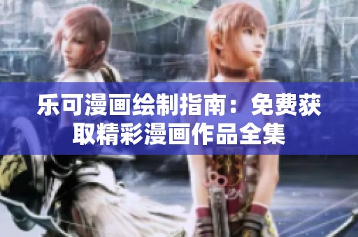 乐可漫画绘制指南：免费获取精彩漫画作品全集