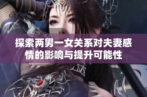探索两男一女关系对夫妻感情的影响与提升可能性
