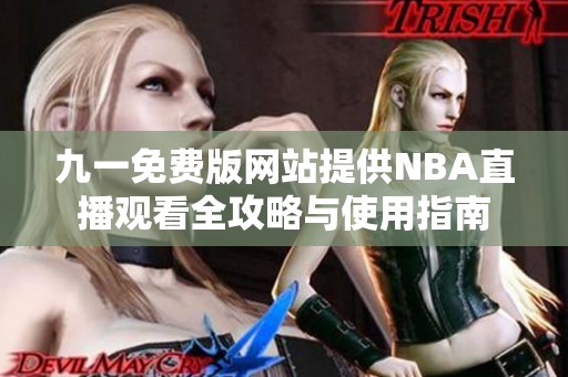 九一免费版网站提供NBA直播观看全攻略与使用指南