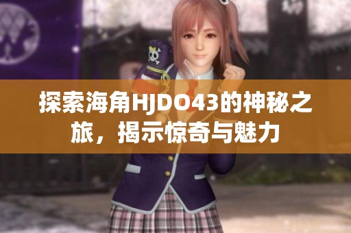 探索海角HJDO43的神秘之旅，揭示惊奇与魅力