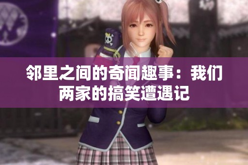 邻里之间的奇闻趣事：我们两家的搞笑遭遇记