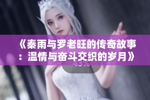 《秦雨与罗老旺的传奇故事：温情与奋斗交织的岁月》