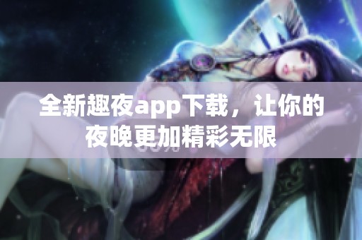 全新趣夜app下载，让你的夜晚更加精彩无限