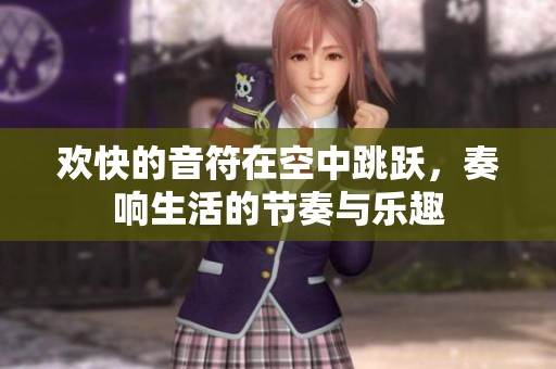 欢快的音符在空中跳跃，奏响生活的节奏与乐趣