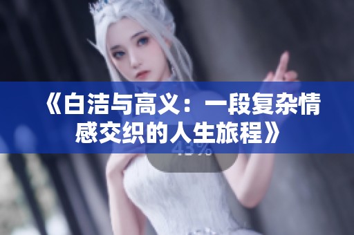 《白洁与高义：一段复杂情感交织的人生旅程》