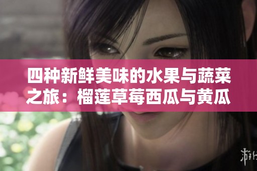 四种新鲜美味的水果与蔬菜之旅：榴莲草莓西瓜与黄瓜茄子盛宴